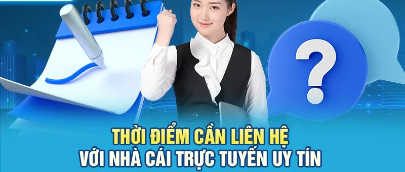 Thời điểm cần liên hệ với nhà cái trực tuyến uy tín
