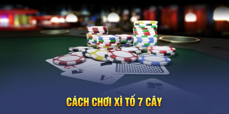 Xì tố 7 cây là game bài đấu trí hấp dẫn bậc nhất hiện nay